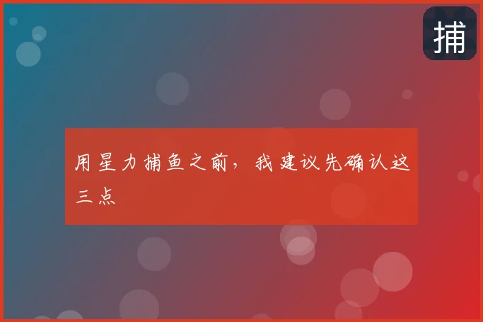 用星力捕鱼之前,我建议先确认这三点