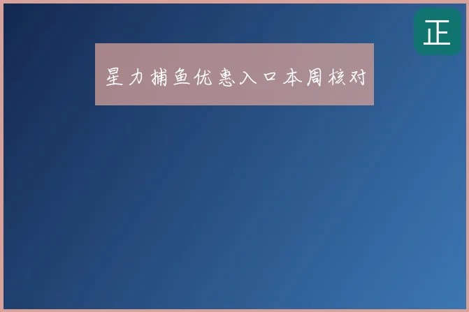 星力捕鱼优惠入口本周核对