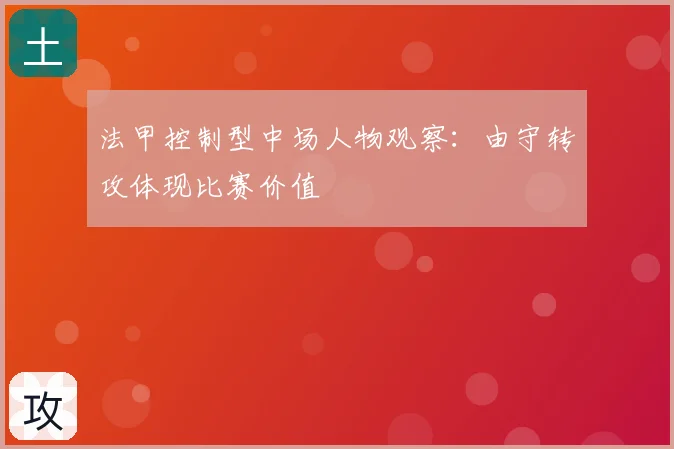 法甲控制型中场人物观察：由守转攻体现比赛价值
