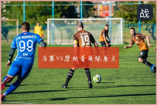 马赛vs摩纳哥角球看点