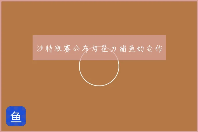 沙特联赛公布与星力捕鱼的合作