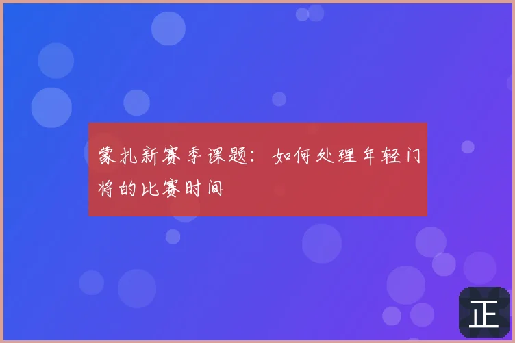 蒙扎新赛季课题:如何处理年轻门将的比赛时间