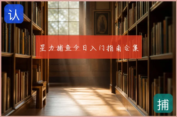 星力捕鱼今日入门指南合集