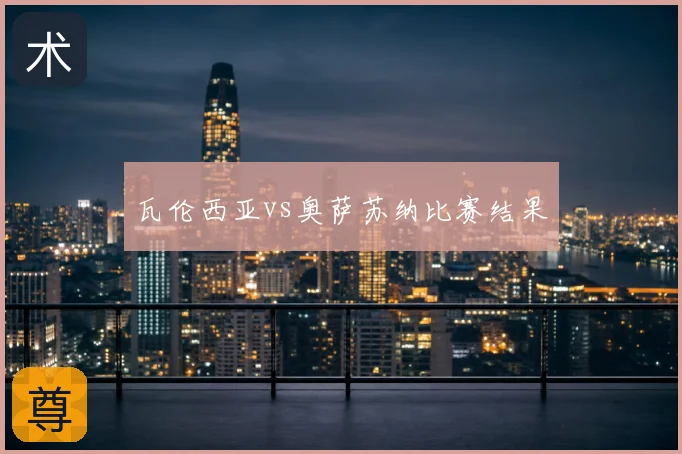 瓦伦西亚vs奥萨苏纳比赛结果